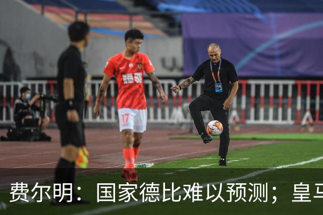 费尔明：国家德比难以预测；皇马对裁判的抱怨让人厌倦